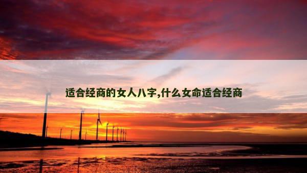 适合经商的女人八字,什么女命适合经商