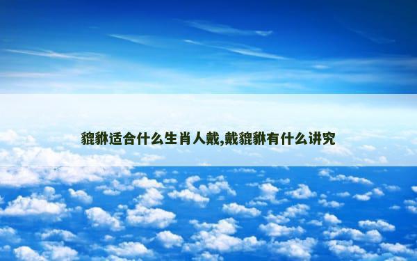 貔貅适合什么生肖人戴,戴貔貅有什么讲究