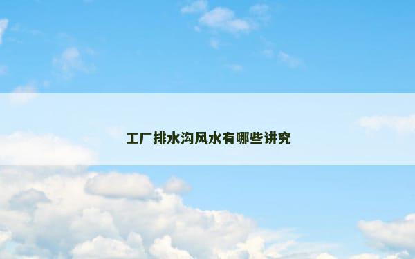 工厂排水沟风水有哪些讲究