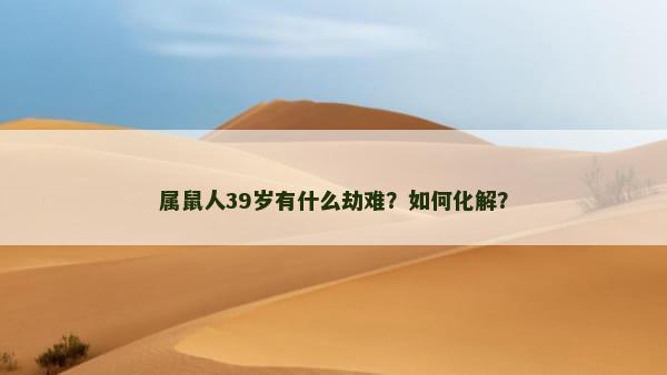 属鼠人39岁有什么劫难？如何化解？