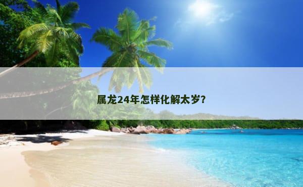 属龙24年怎样化解太岁？