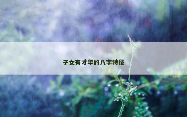 子女有才华的八字特征
