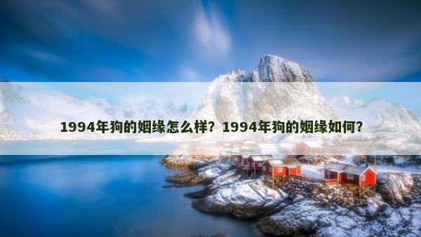 1994年狗的姻缘怎么样？1994年狗的姻缘如何？