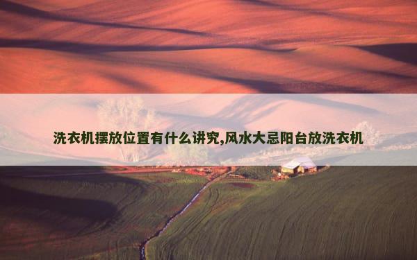 洗衣机摆放位置有什么讲究,风水大忌阳台放洗衣机