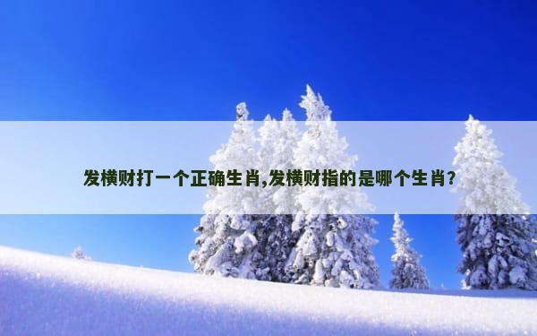 发横财打一个正确生肖,发横财指的是哪个生肖？