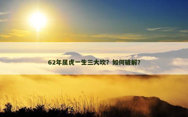 62年属虎一生三大坎？如何破解？