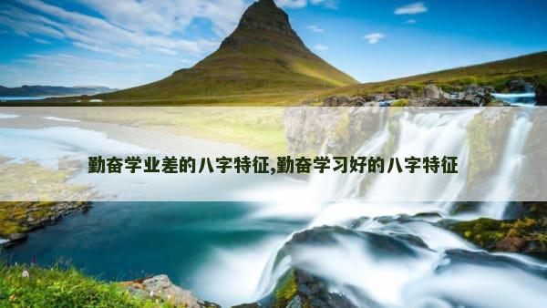 勤奋学业差的八字特征,勤奋学习好的八字特征