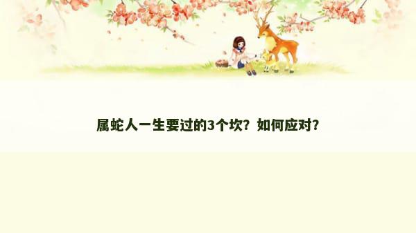属蛇人一生要过的3个坎？如何应对？