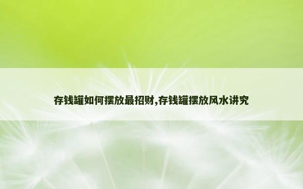 存钱罐如何摆放最招财,存钱罐摆放风水讲究