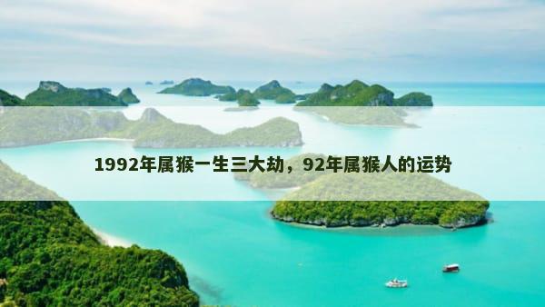 1992年属猴一生三大劫，92年属猴人的运势