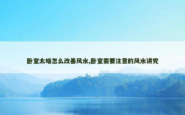 卧室太暗怎么改善风水,卧室需要注意的风水讲究
