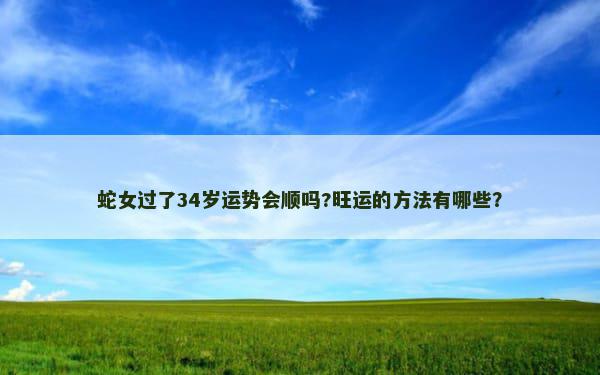 蛇女过了34岁运势会顺吗?旺运的方法有哪些？