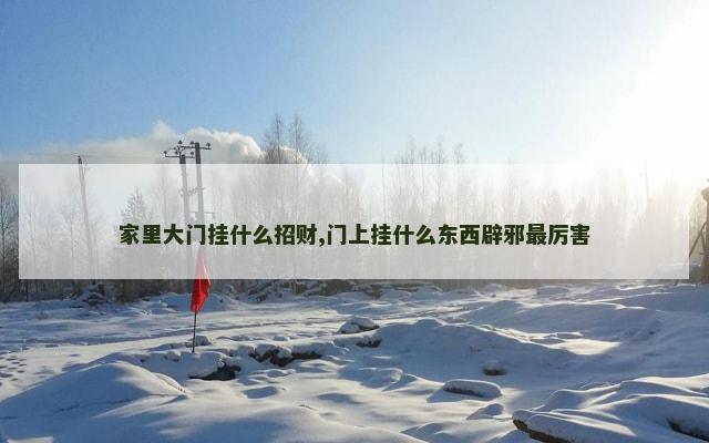 家里大门挂什么招财,门上挂什么东西辟邪最厉害