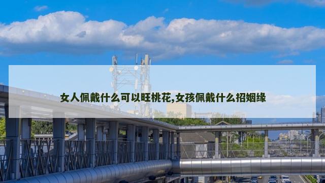 女人佩戴什么可以旺桃花,女孩佩戴什么招姻缘