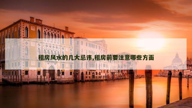 租房风水的几大忌讳,租房前要注意哪些方面
