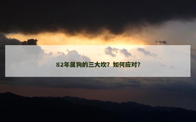 82年属狗的三大坎？如何应对？