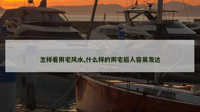 怎样看阴宅风水,什么样的阴宅后人容易发达