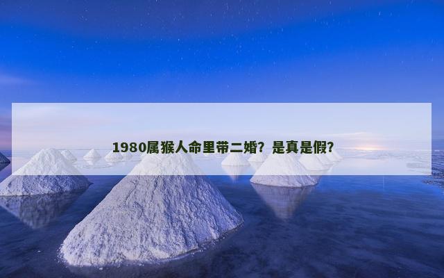 1980属猴人命里带二婚？是真是假？