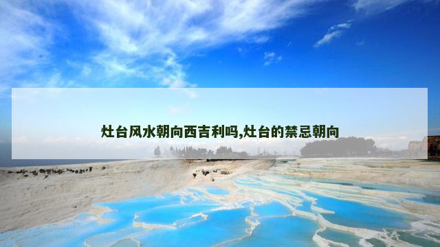灶台风水朝向西吉利吗,灶台的禁忌朝向