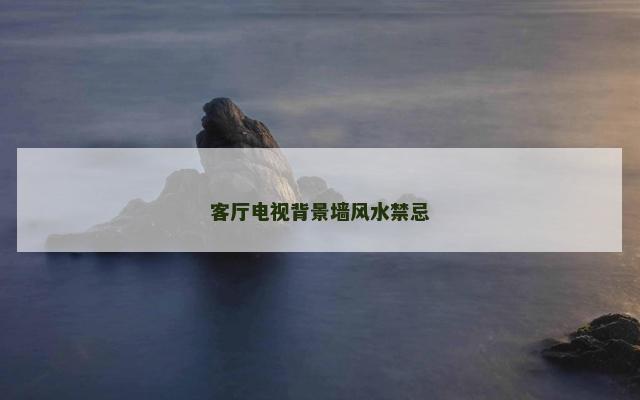 客厅电视背景墙风水禁忌