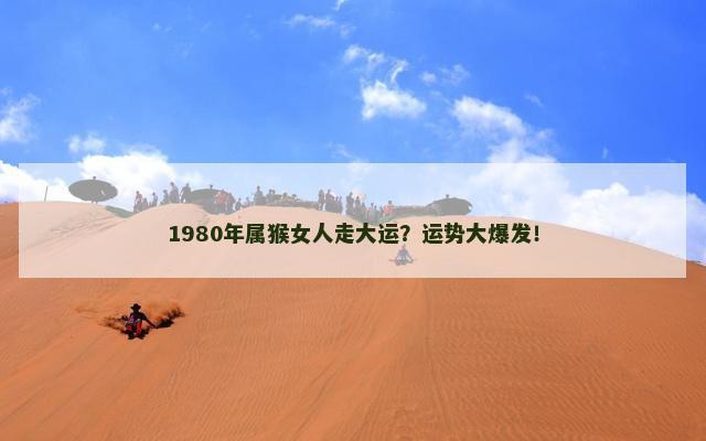 1980年属猴女人走大运？运势大爆发！