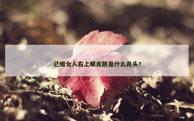 已婚女人右上眼皮跳是什么兆头?