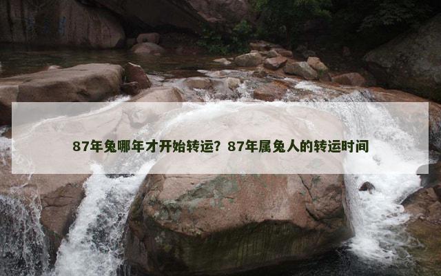 87年兔哪年才开始转运？87年属兔人的转运时间