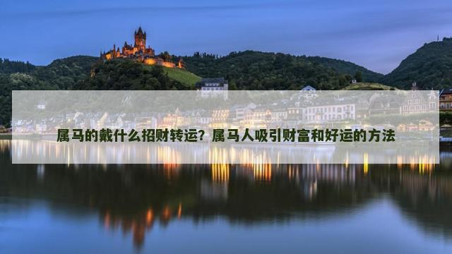 属马的戴什么招财转运？属马人吸引财富和好运的方法
