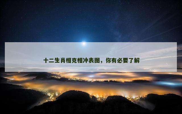 十二生肖相克相冲表图，你有必要了解
