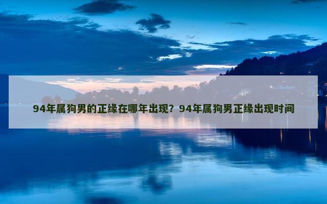 94年属狗男的正缘在哪年出现？94年属狗男正缘出现时间