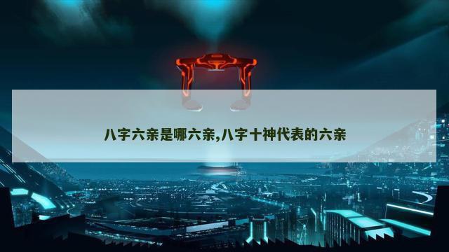 八字六亲是哪六亲,八字十神代表的六亲
