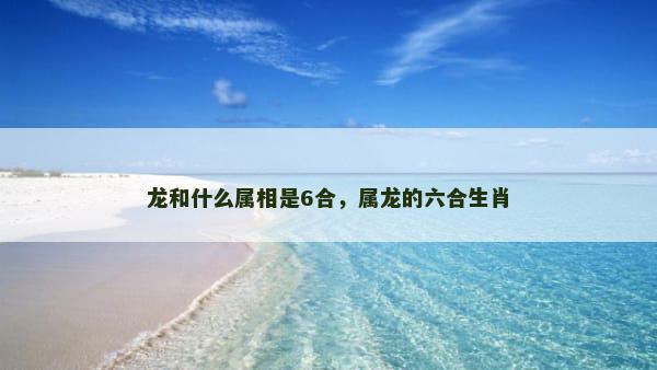 龙和什么属相是6合，属龙的六合生肖