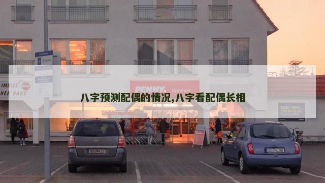 八字预测配偶的情况,八字看配偶长相