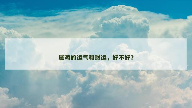 属鸡的运气和财运，好不好？