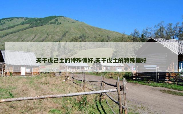 天干戊己土的特殊偏好,天干戊土的特殊偏好