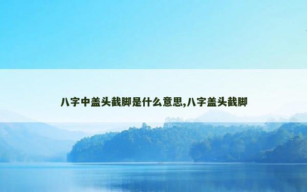 八字中盖头截脚是什么意思,八字盖头截脚