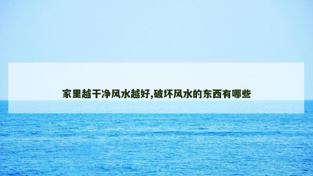家里越干净风水越好,破坏风水的东西有哪些