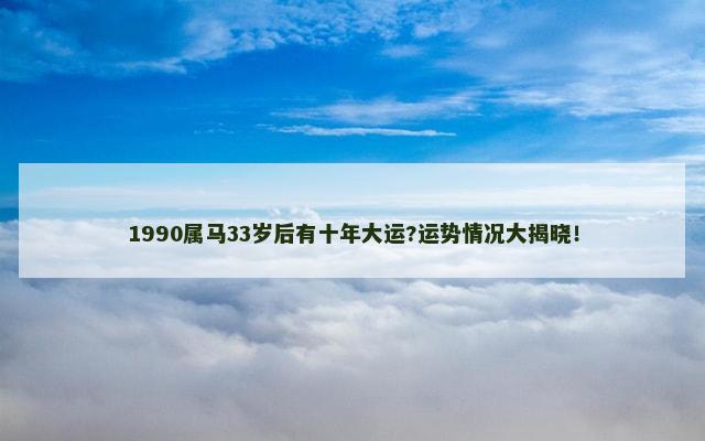 1990属马33岁后有十年大运?运势情况大揭晓！