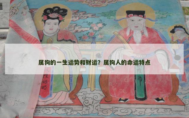属狗的一生运势和财运？属狗人的命运特点