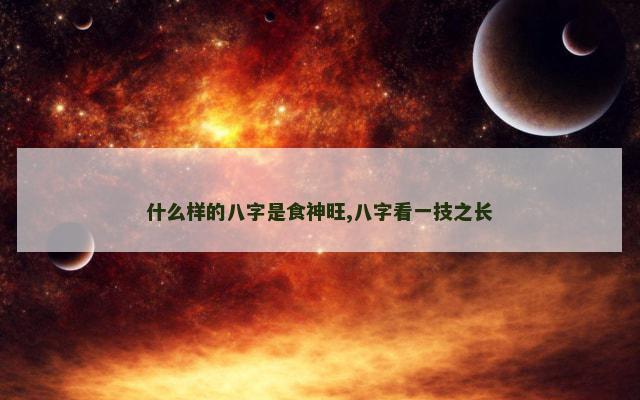 什么样的八字是食神旺,八字看一技之长