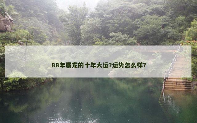 88年属龙的十年大运?运势怎么样？