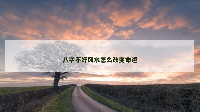 八字不好风水怎么改变命运