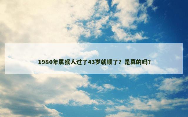 1980年属猴人过了43岁就顺了？是真的吗？