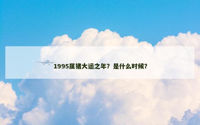 1995属猪大运之年？是什么时候？