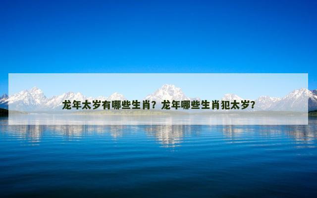 龙年太岁有哪些生肖？龙年哪些生肖犯太岁？