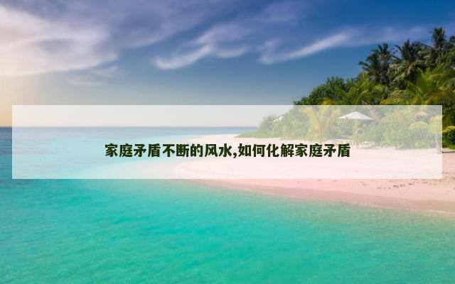 家庭矛盾不断的风水,如何化解家庭矛盾