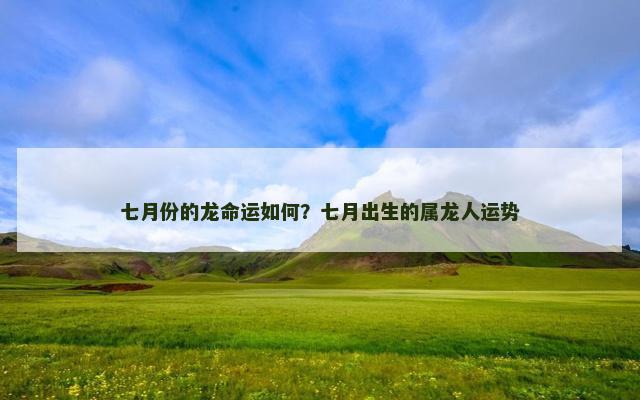 七月份的龙命运如何？七月出生的属龙人运势