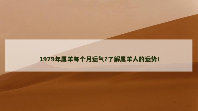 1979年属羊每个月运气?了解属羊人的运势！