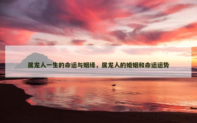 属龙人一生的命运与姻缘，属龙人的婚姻和命运运势