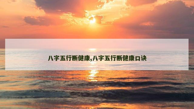 八字五行断健康,八字五行断健康口诀